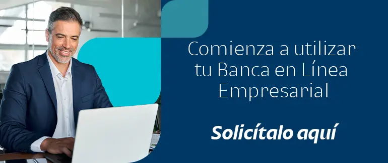 Comienza a utilizar tu Banca en Línea Empresarial. Solicítalo aquí