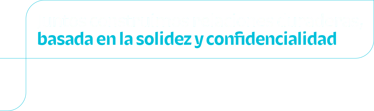 Juntos construimos relaciones duraderas, basada en la solidez y confianza